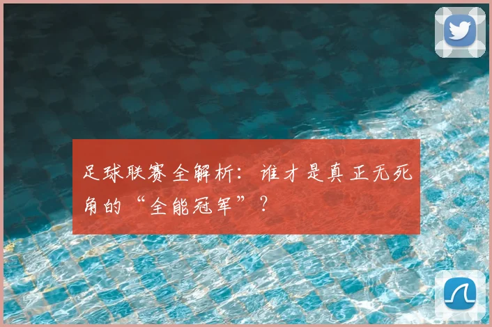 足球联赛全解析：谁才是真正无死角的“全能冠军”？