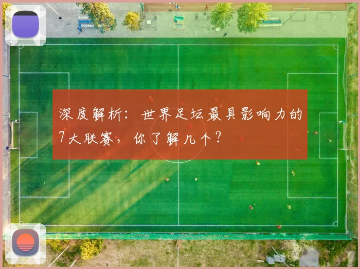 深度解析:世界足坛最具影响力的7大联赛,你了解几个?