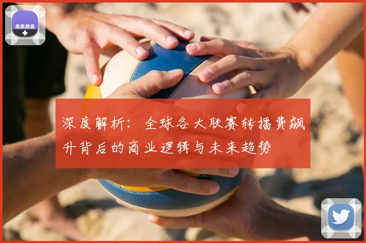 深度解析:全球各大联赛转播费飙升背后的商业逻辑与未来趋势