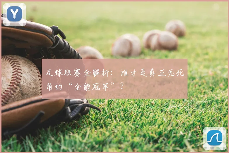 足球联赛全解析:谁才是真正无死角的“全能冠军”?