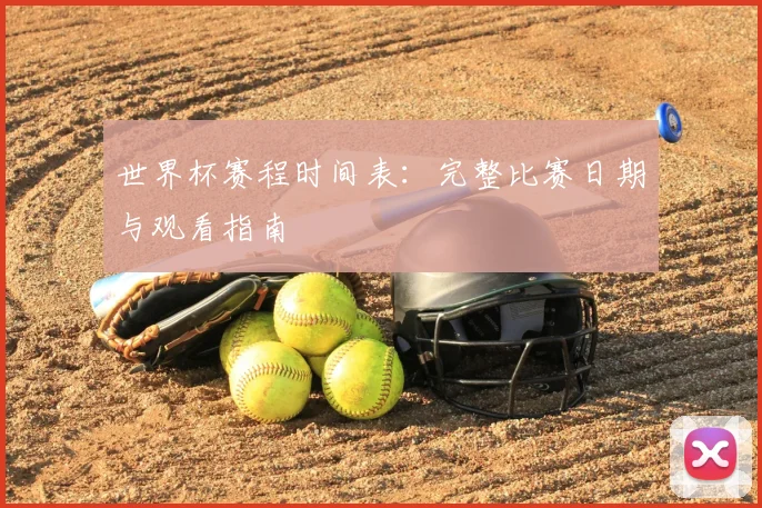 世界杯赛程时间表：完整比赛日期与观看指南