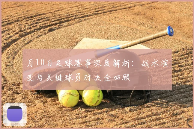 月10日足球赛事深度解析：战术演变与关键球员对决全回顾