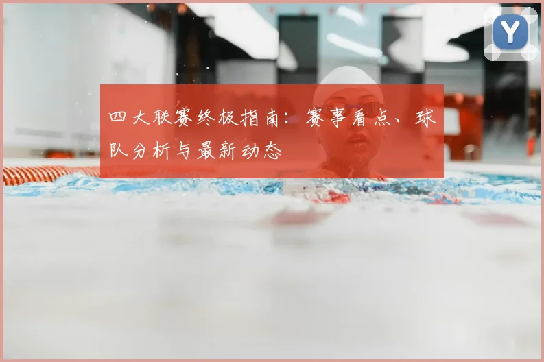 四大联赛终极指南:赛事看点、球队分析与最新动态