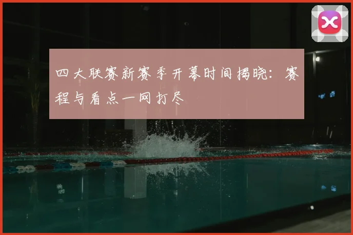 四大联赛新赛季开幕时间揭晓：赛程与看点一网打尽