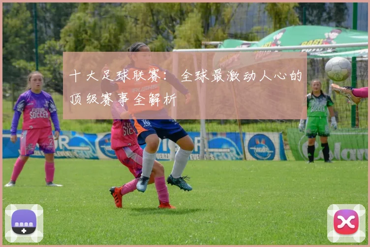 十大足球联赛：全球最激动人心的顶级赛事全解析