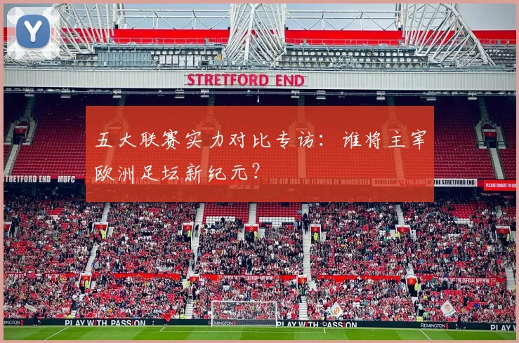 五大联赛实力对比专访：谁将主宰欧洲足坛新纪元？