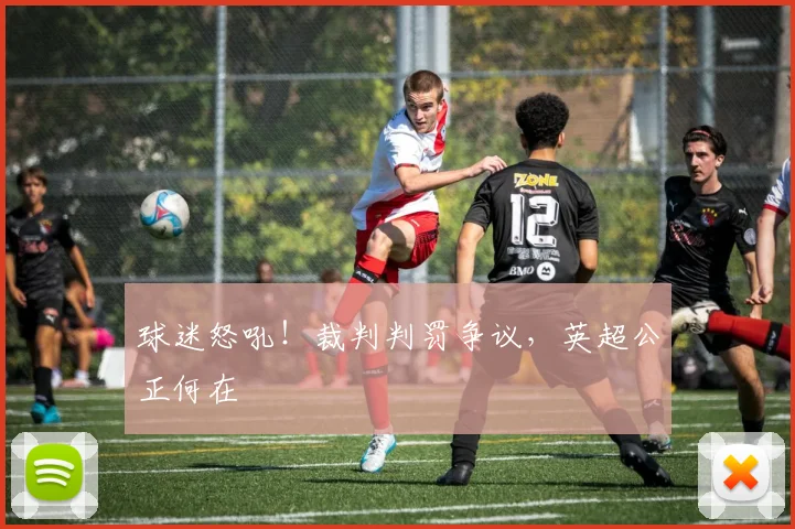 球迷怒吼!裁判判罚争议,英超公正何在