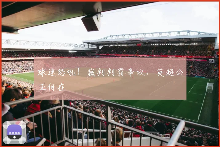 球迷怒吼!裁判判罚争议,英超公正何在