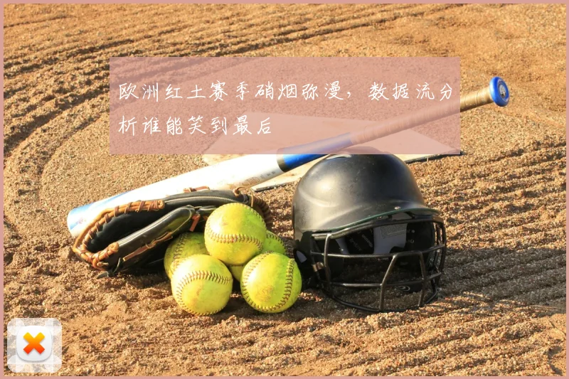 欧洲红土赛季硝烟弥漫,数据流分析谁能笑到最后