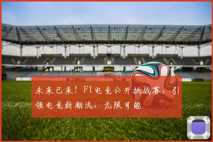 未来已来！F1电竞公开挑战赛，引领电竞新潮流，无限可能
